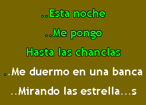 ..Esta noche

..Me pongo

Hasta las chanclas
..Me duermo en una banca

..Mirando las estrella...s