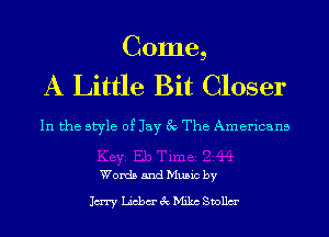 Come,
A Little Bit Closer

In the style of Jay 3c The Americans

Words and Music by

1m Licbm'ecMichvollm'