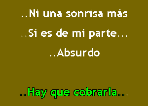 ..Ni una sonrisa mas

..Si es de mi parte...

..Absurdo

..Hay que cobrarla...