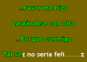 ..Favor me hizo

Largzimdose con otro

..Porque conmigo

Tal vez no seria feli ....... z