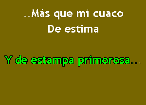 ..Mas que mi cuaco
De estima

Y de estampa primorosa. ..