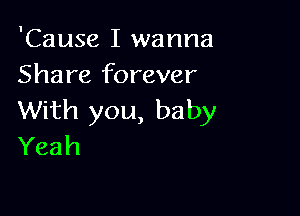 'Cause I wanna
Share forever

With you, baby
Yeah