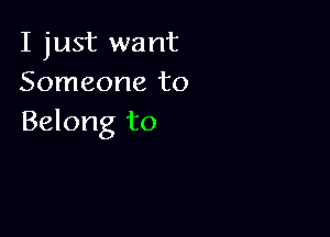 I just want
Someone to

Belong to