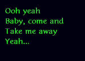 Ooh yeah
Baby, come and

Take me away
Yeah...