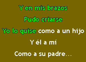 Y en mis brazos

Pudo criarse

Yo lo quise como a un hijo

Yc'ela mi

Como a su padre...