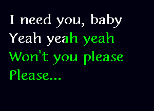 I need you, baby
Yeah yeah yeah

Won't you please
Please...