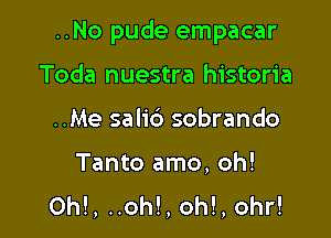 ..No pude empacar

Toda nuestra historia
..Me salib sobrando

Tanto amo, oh!
Oh!, ..oh!, oh!, 0hr!