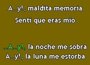 A..y!, maldita memoria

Senti que eras mio

..A..y!, la noche me sobra
A..y!, la luna me estorba