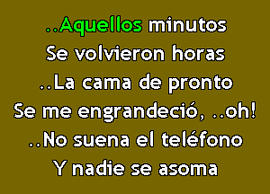 ..Aquellos minutos
Se volvieron horas
..La cama de pronto
Se me engrandecic'), ..oh!
..No suena el tele'zfono
Y nadie se asoma