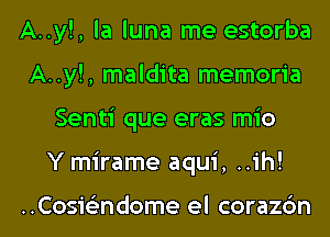 A..y!, la luna me estorba
A..y!, maldita memoria
Senti que eras mio
Y mirame aqui, ..ih!

..Cosi62ndome el corazc'm