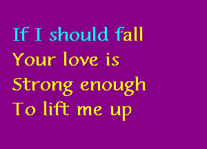 IfI should fall
Your love is

Strong enough
To lift me up