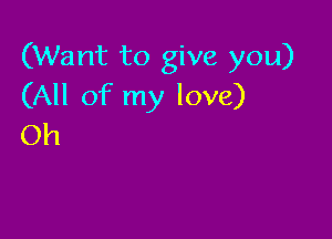 (Want to give you)
(All of my love)

Oh