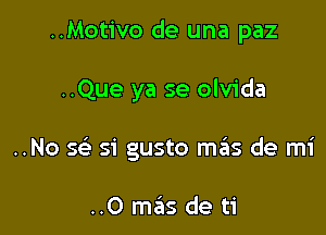 ..Motivo de una paz

..Que ya se olvida

..No Q 51' gusto m6s de mi

..0 mas de ti