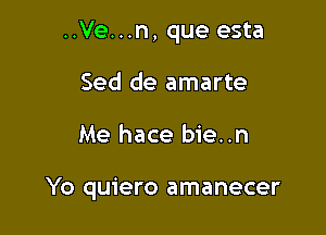 ..Ve...n, que esta
Sed de amarte

Me hace bie..n

Yo quiero amanecer