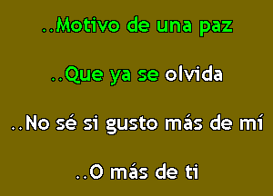 ..Motivo de una paz

..Que ya se olvida

..No Q 51' gusto m6s de mi

..0 mas de ti