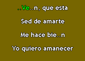 ..Ve..n, que esta
Sed de amarte

Me hace bie..n

Yo quiero amanecer