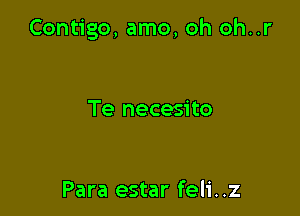 Contigo, amo, oh oh..r

Te necesito

Para estar feli..z