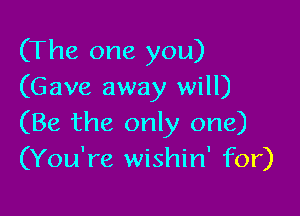 (The one you)
(Gave away will)

(Be the only one)
(You're wishin' for)