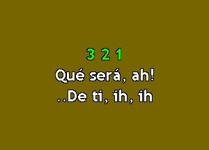 321

Quc sergt, ah!
..De ti, ih, ih