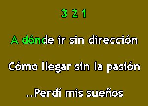 321

A dc'mde ir sin direcci6n

Cdmo llegar sin la pasi6n

..Perdi mis suerios