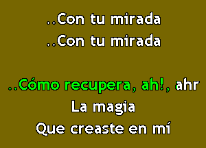 ..Con tu mirada
..Con tu mirada

..C6mo recupera, ahl, ahr
La magia
Que creaste en mi