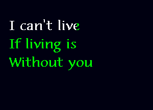 I can't live
If living is

Without you