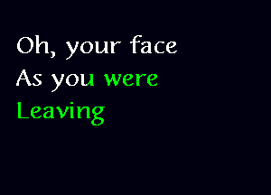 Oh, your face
As you were

Leaving