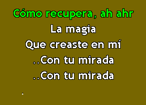 Cdmo recupera, ah ahr
La magia
Que creaste en mi

..Con tu mirada
..Con tu mirada