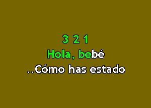 3 2 1
Hola, bew

..C6mo has estado