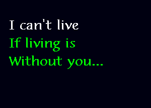 I can't live
If living is

Without you...