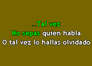 ..Tal vez

No sepas quien habla
O tal vez Io hallas olvidado