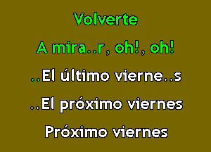 Volverte
A mira..r, oh!, oh!

..El Ultimo vierne..s

..El prdximo viernes

Prdximo viernes