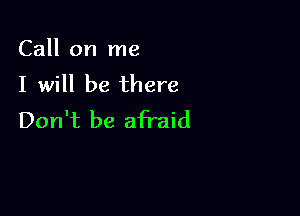 Call on me
I will be there

Don't be afraid