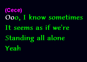 000, I know sometimes

It seems as if we're

Standing all alone
Yeah