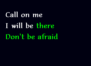 Call on me
I will be there

Don't be afraid