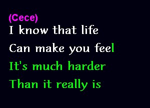 I know that life

Can make you feel

It's much harder

Than it really is