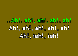 ..Ah!,ah!,ah!,ah!,ah!
Ah!,ah!,ah!,ah!,ah!

AhLiehLieh!