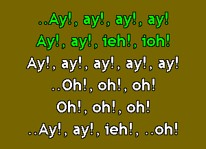 ..Ay!, ay!, ay!, ay!
Ay!, ay!, ieh!, ioh!

Ay!, ay!, ay!, ay!, ay!

..0h!, oh!, oh!
Oh!, oh!, oh!
..Ay!, ayl, ieh!, ..oh!