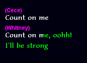 Count on me

Count on me, oohh!

I'll be strong