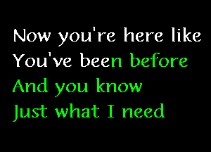 Now you're here like
You've been before

And you know
Just what I need