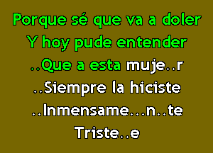 Porque 56') que va a doler
Y hoy pude entender
..Que a esta muje..r
..Siempre la hiciste
..lnmensame...n..te

Triste..e