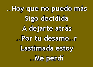 ..Hoy que no puedo mas
Sigo decidida
A dejarte atras

..Por tu desamo..r
Lastimada estoy
..Me perdi