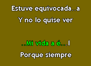 Estuve equivocada..a

Y no lo quise ver

..Mi Vida a e'...l

Porque siempre