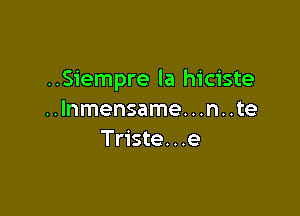 ..Siempre la hiciste

..lnmensame. . .n. .te
Triste...e