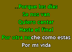 ..Porque los dias
Se nos van
Quiero cantar

Hasta el final
Por otra noche como estas
Por mi Vida