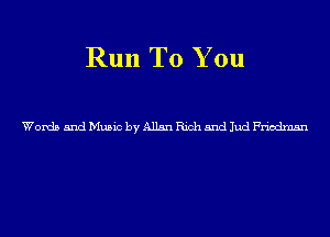 Run To You

WordsandMusicbyAllsnRichandJudFriodmsn