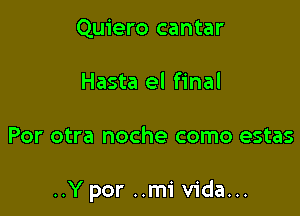 Quiero cantar
Hasta el final

POI' otra noche COITIO estas

..Y por ..mi Vida...