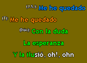 (J.S.)z

(TV Me he quedado

(Duo? Con la duda
La esperanza

Y la ilusi6, oh!, ohn