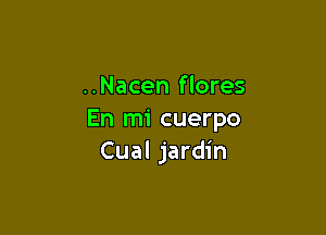 ..Nacen flores

En mi cuerpo
Cual jardin