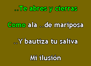 ..Te abres y cierras

Como ala ..de mariposa

..Y bautiza tu saliva

Mi ilusidn